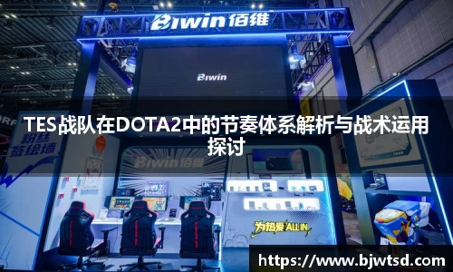 TES战队在DOTA2中的节奏体系解析与战术运用探讨