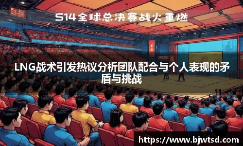 LNG战术引发热议分析团队配合与个人表现的矛盾与挑战