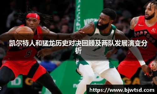 凯尔特人和猛龙历史对决回顾及两队发展演变分析