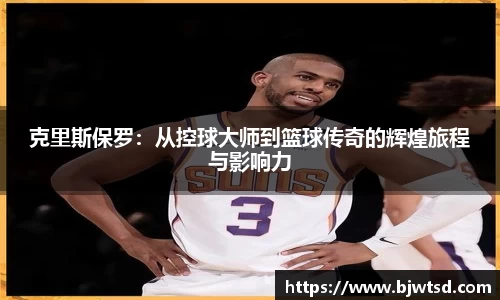 克里斯保罗：从控球大师到篮球传奇的辉煌旅程与影响力