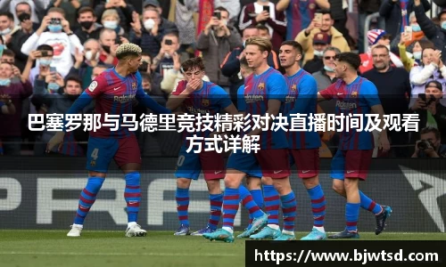 巴塞罗那与马德里竞技精彩对决直播时间及观看方式详解