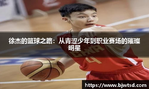 徐杰的篮球之路：从青涩少年到职业赛场的璀璨明星