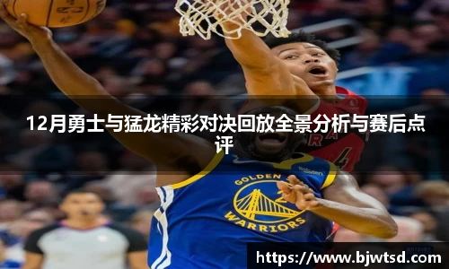 12月勇士与猛龙精彩对决回放全景分析与赛后点评