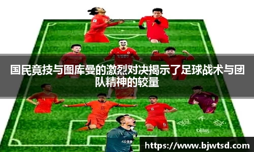 国民竟技与图库曼的激烈对决揭示了足球战术与团队精神的较量