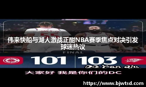 伟来快船与湖人激战正酣NBA赛季焦点对决引发球迷热议