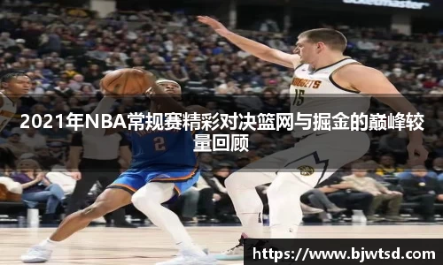 2021年NBA常规赛精彩对决篮网与掘金的巅峰较量回顾