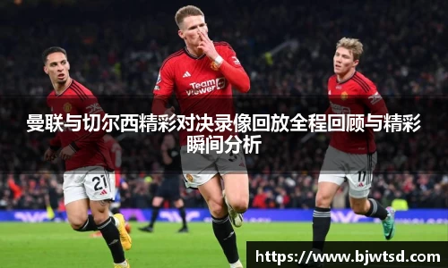 曼联与切尔西精彩对决录像回放全程回顾与精彩瞬间分析