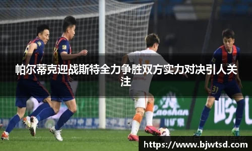帕尔蒂克迎战斯特全力争胜双方实力对决引人关注