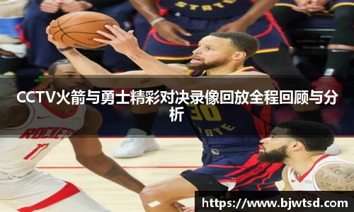CCTV火箭与勇士精彩对决录像回放全程回顾与分析