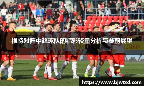 根特对阵中超球队的精彩较量分析与赛前展望