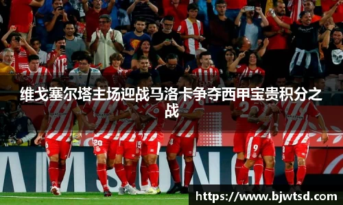 维戈塞尔塔主场迎战马洛卡争夺西甲宝贵积分之战