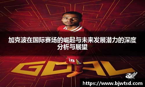 加克波在国际赛场的崛起与未来发展潜力的深度分析与展望