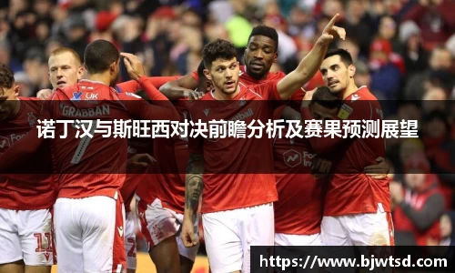诺丁汉与斯旺西对决前瞻分析及赛果预测展望