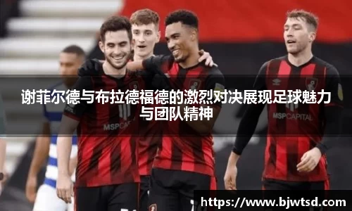 谢菲尔德与布拉德福德的激烈对决展现足球魅力与团队精神