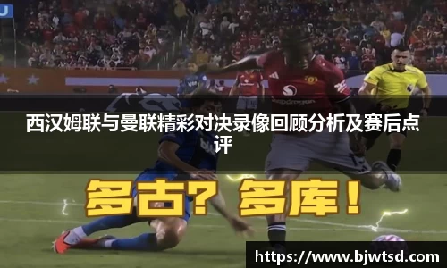 西汉姆联与曼联精彩对决录像回顾分析及赛后点评