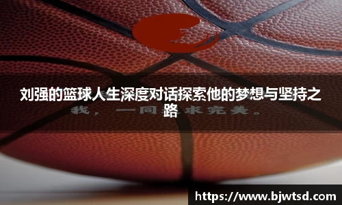 刘强的篮球人生深度对话探索他的梦想与坚持之路